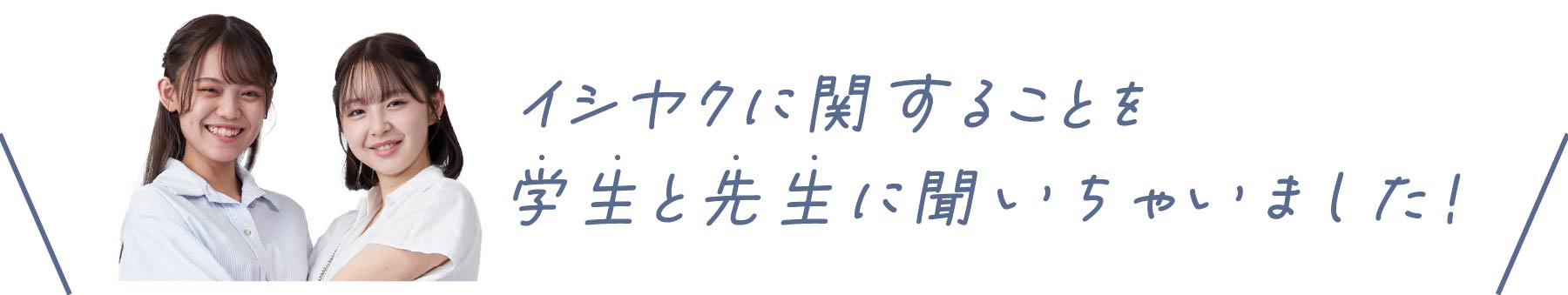 イシヤクに関することを先生と学生に聞いちゃいました