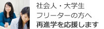 社会人・大学生・フリーターの方へ再進学を応援します。