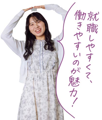 就職しやすくて、働きやすいのが魅力